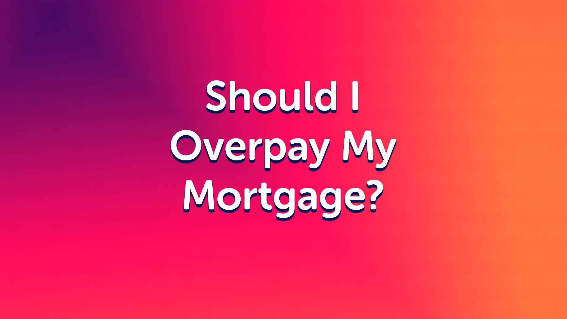 Why Don’t People Overpay Their Mortgages?