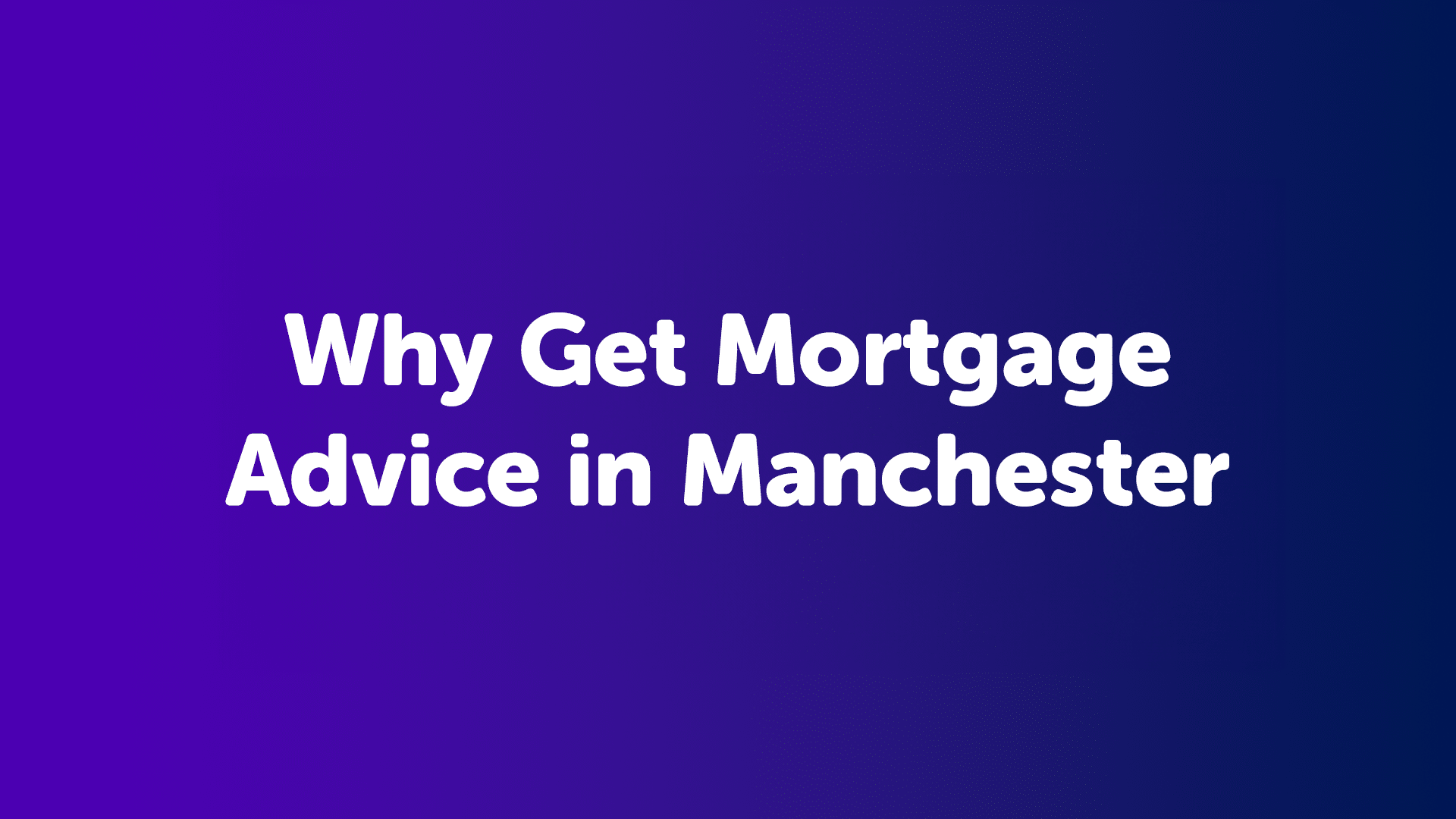 Why Get Mortgage Advice in Manchester?