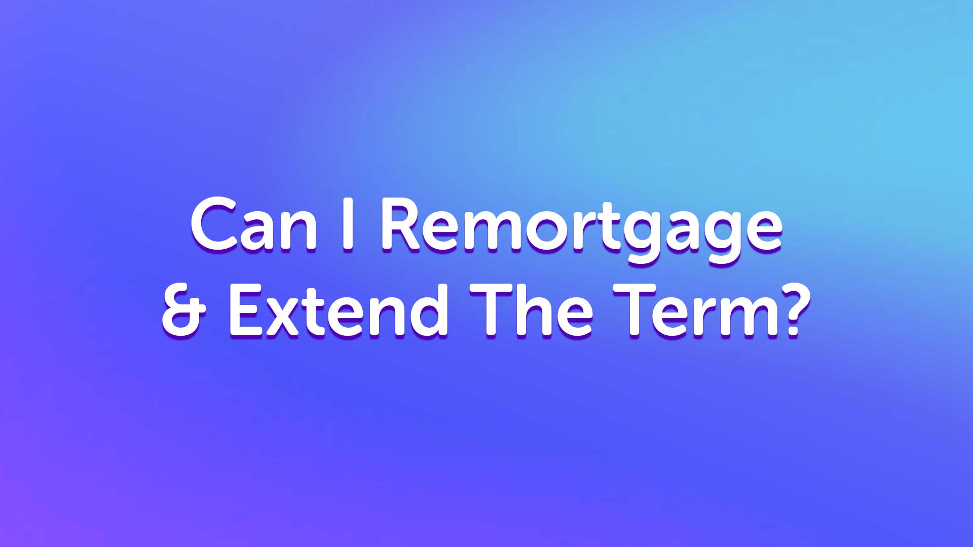 Can I remortgage and extend the term in manchester | manchestermoneyman